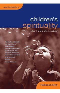 Children's Spirituality: What It Is and Why It Matters - Rebecca Nye