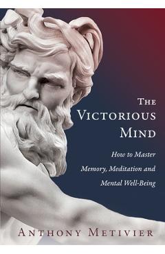 The Victorious Mind: How to Master Memory, Meditation and Mental Well-Being - Anthony Metivier