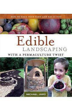 Edible Landscaping with a Permaculture Twist: How to Have Your Yard and Eat It Too - Michael Judd