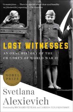 Last Witnesses: An Oral History of the Children of World War II - Svetlana Alexievich