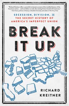 Break It Up: Secession, Division, and the Secret History of America\'s Imperfect Union - Richard Kreitner