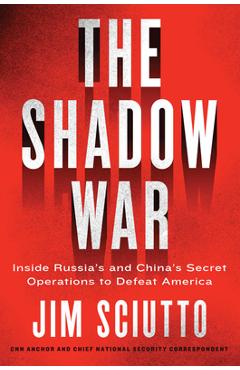 The Shadow War: Inside Russia\'s and China\'s Secret Operations to Defeat America - Jim Sciutto