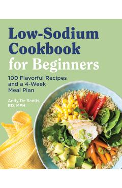 Low Sodium Cookbook for Beginners: 100 Flavorful Recipes and a 4-Week Meal Plan - Andy De Santis