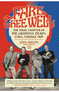 Fare Thee Well: The Final Chapter of the Grateful Dead\'s Long, Strange Trip - Joel Selvin