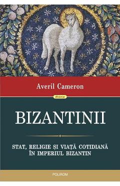 Bizantinii. Stat, religie si viata cotidiana in Imperiul Bizantin – Averil Cameron Averil