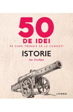 50 de idei pe care trebuie sa le cunosti. Istorie - Ian Crofton - LITERA