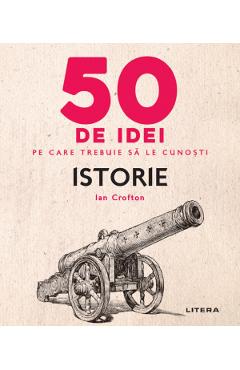 50 de idei pe care trebuie sa le cunosti. Istorie - Ian Crofton