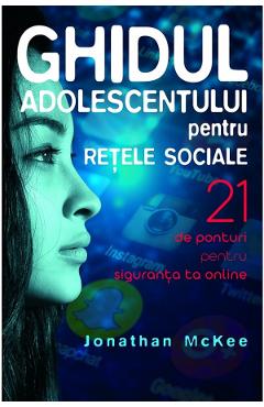 Ghidul adolescentului pentru retele sociale - Jonathan McKee