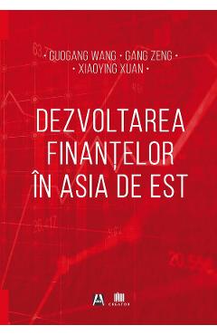 Dezvoltarea finantelor in Asia de Est - Guogang Wang, Gang Zeng, Xiaoying Xuan - EDITURA CREATOR