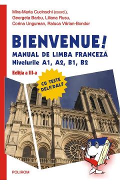 Bienvenue! Manual de limba franceza Niv A1, A2, B1, B2 - Mira-Maria Cucinschi, Georgeta Barbu, Liliana Rusu, Corina Ungureanu, Raluca Varlan-Bondor