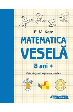 Matematica vesela. Caiet de jocuri logico-matematice 8 ani+ - E.M. Katz