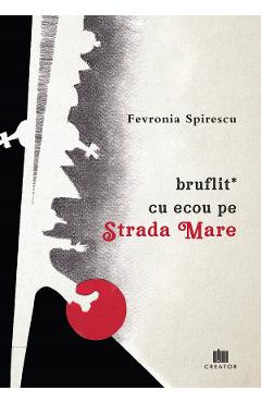 Bruflit* cu ecou pe Strada Mare - Fevronia Spirescu