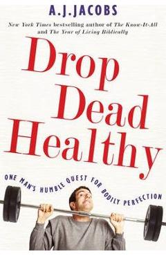 Drop Dead Healthy: One Man\'s Humble Quest for Bodily Perfection - A.J. Jacobs