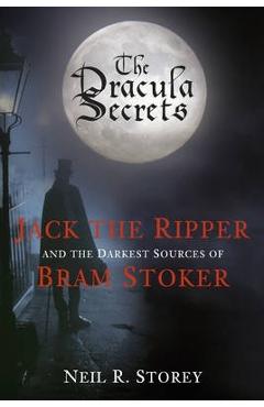 The Dracula Secrets: Jack the Ripper and the Darkest Sources of Bram Stoker - Neil Storey