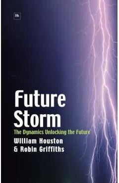 Future Storm: The Dynamics Unlocking the Future – William Houston, Robin Griffiths Beletristica