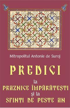 Predici la Praznice Imparatesti si la Sfinti de peste an - Mitropolit Antonie de Suroj