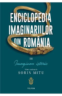 Enciclopedia imaginarilor din Romania Vol.3: Imaginar istoric – Sorin Mitu din poza bestsellers.ro