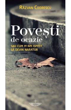 Povesti de ocazie sau cum m-am ispitit sa devin narator - Razvan Codrescu