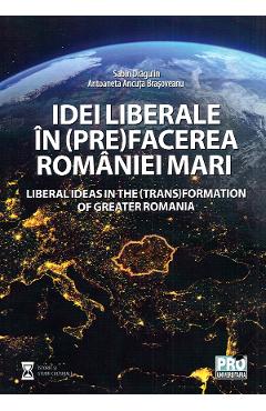 Idei liberale in (pre)facerea Romaniei Mari - Sabin Daniel Dragulin, Ancuta Brasoveanu