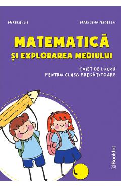 Matematica si explorarea mediului - Clasa pregatitoare - Caiet - Mirela Ilie, Marilena Nedelcu