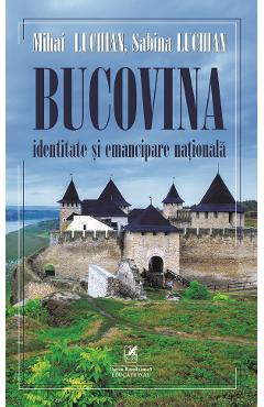 Bucovina. Identitate si emancipare nationala - Mihai Luchian, Sabina Luchian