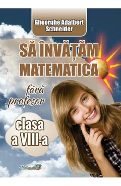 Sa invatam matematica fara profesor - Clasa 8 - Gheorghe Adalbert Schneider