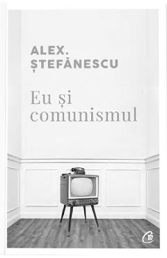 Eu si comunismul - Alex. Stefanescu