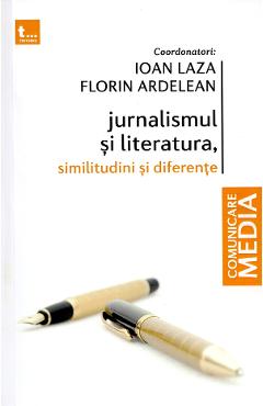 Jurnalismul si literatura. Similitudini si diferente - Ioan Laza, Florin Ardelean