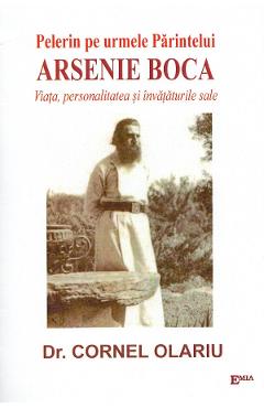 Pelerin pe urmele Parintelui Arsenie Boca. Viata, personalitate si invataturile sale - Dr. Cornel Olariu