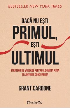 Daca nu esti primul, esti ultimul – Grant Cardone Afaceri poza bestsellers.ro