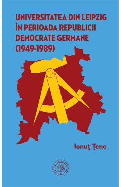 Universitatea din Leipzig in perioada Republicii Democrate Fermane (1949-1989) – Ionut Tene (1949-1989)