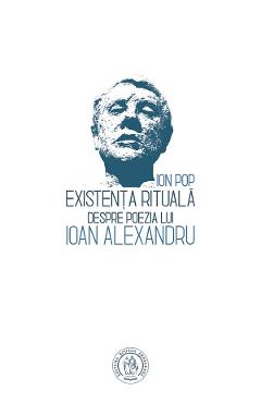 Existenta rituala. Despre poezia lui Ioan Alexandru - Ion Pop