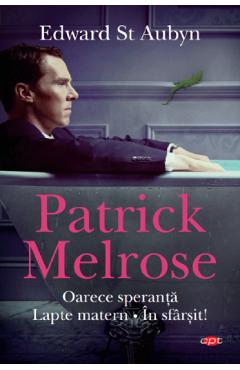 Patrick Melrose. Oarece speranta. Lapte matern. In sfarsit! - Edward St. Aubyn