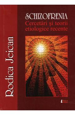 Schizofrenia. Cercetari si teorii etiologice recente - Rodica Jeican