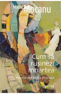 Cum sa rusinezi moartea - Maria Mocanu