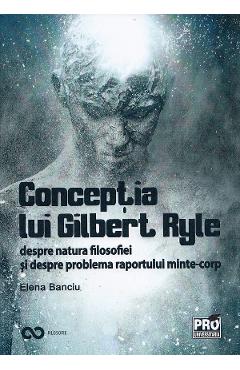 Conceptia lui Gilbert Ryle despre natura filosofiei si despre problema raportului minte-corp - Elena Banciu