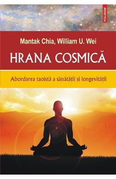 Hrana cosmica. Abordarea taoista a sanatatii si longevitatii - Mantak Chia, William U. Wei