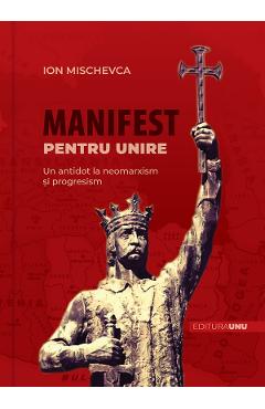 Manifest Pentru Unire. Un Antidot La Neomarxism Si Progresism - Ion Mischevca