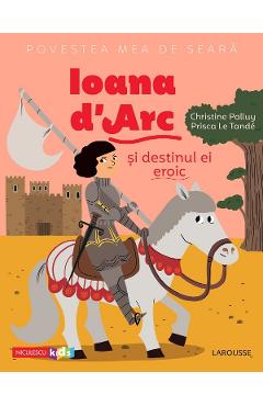 Povestea mea de seara: Ioana d'Arc si destinul ei eroic - Christine Palluy, Prisca Le Tande