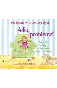 Adio, probleme! Cum sa vorbesti cu lucrurile care te sacaie – Dr. Wayne W. Dyer, Saje Dyer Adio