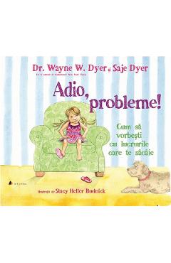 Adio, probleme! Cum sa vorbesti cu lucrurile care te sacaie - Dr. Wayne W. Dyer, Saje Dyer