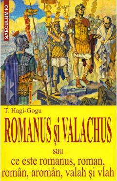 Romanus si valachus sau Ce este romanus, roman, roman, aroman, valah si vlah - T. Hagi-Gogu