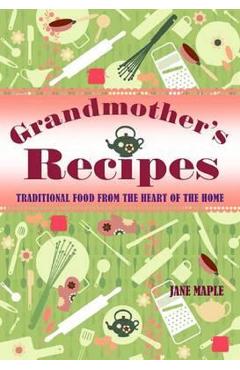 Grandmother's Recipes: Traditional Food from the Heart of the Home - Jane Maple