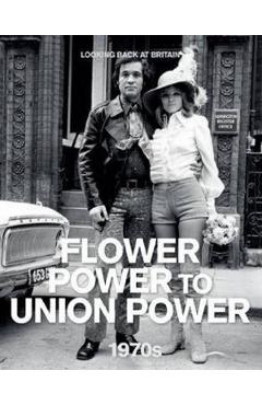 Looking Back at Britain. The 1970s: Flower Power to Union Power