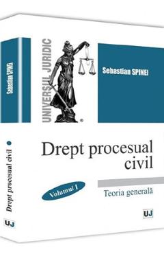 Drept procesual civil. Vol.1: Teoria generala - Sebastian Spinei