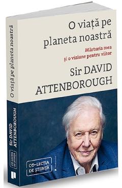 O Viata Pe Planeta Noastra. Marturia Mea Si O Viziune Pentru Viitor - Sir David Attenborough