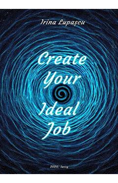 Create Your Ideal Job – Irina Lupascu Beletristica imagine 2022