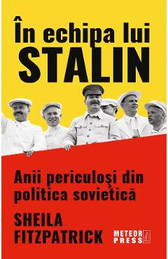 In echipa lui Stalin. Anii periculosi din politica sovietica - Sheila Fitzpatrick