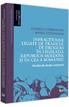 Infractiunile legate de traficul de droguri in legislatia Republicii Moldova si in ce a Romaniei – Ludmila Dumneanu , Mihai Stefanoaia carte