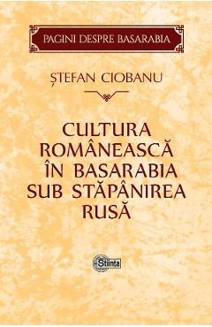 Cultura romaneasca in Basarabia sub stapanirea rusa - Stefan Ciobanu